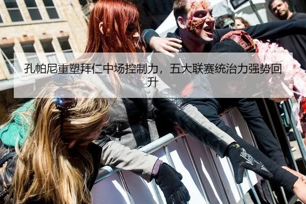 孔帕尼重塑拜仁中场控制力，五大联赛统治力强势回升