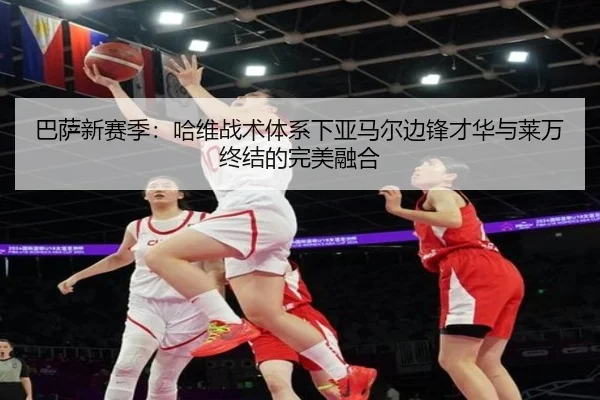 巴萨新赛季：哈维战术体系下亚马尔边锋才华与莱万终结的完美融合