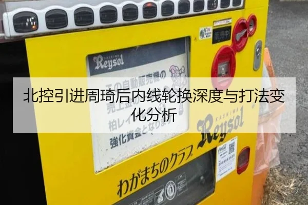 北控引进周琦后内线轮换深度与打法变化分析