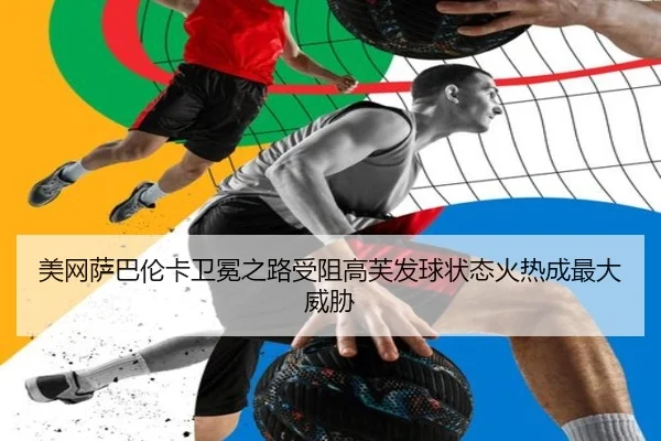 美网萨巴伦卡卫冕之路受阻高芙发球状态火热成最大威胁
