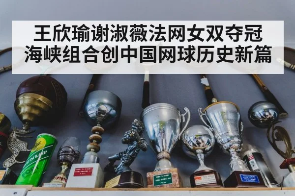 王欣瑜谢淑薇法网女双夺冠 海峡组合创中国网球历史新篇