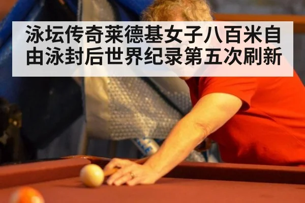 泳坛传奇莱德基女子八百米自由泳封后世界纪录第五次刷新