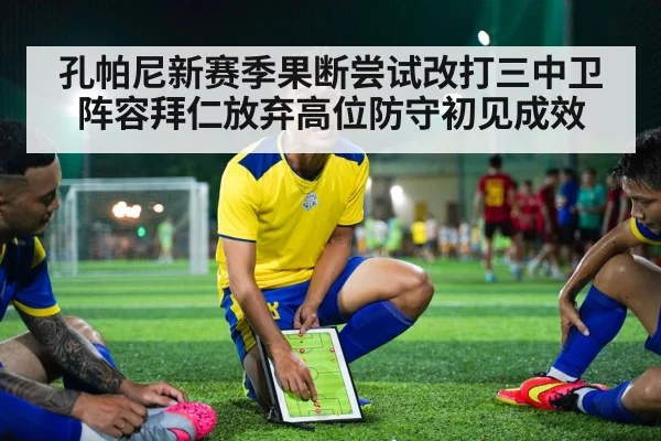 孔帕尼新赛季果断尝试改打三中卫阵容拜仁放弃高位防守初见成效