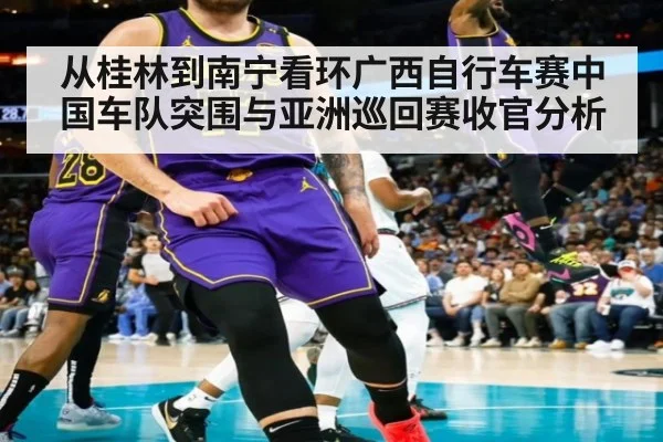 从桂林到南宁看环广西自行车赛中国车队突围与亚洲巡回赛收官分析